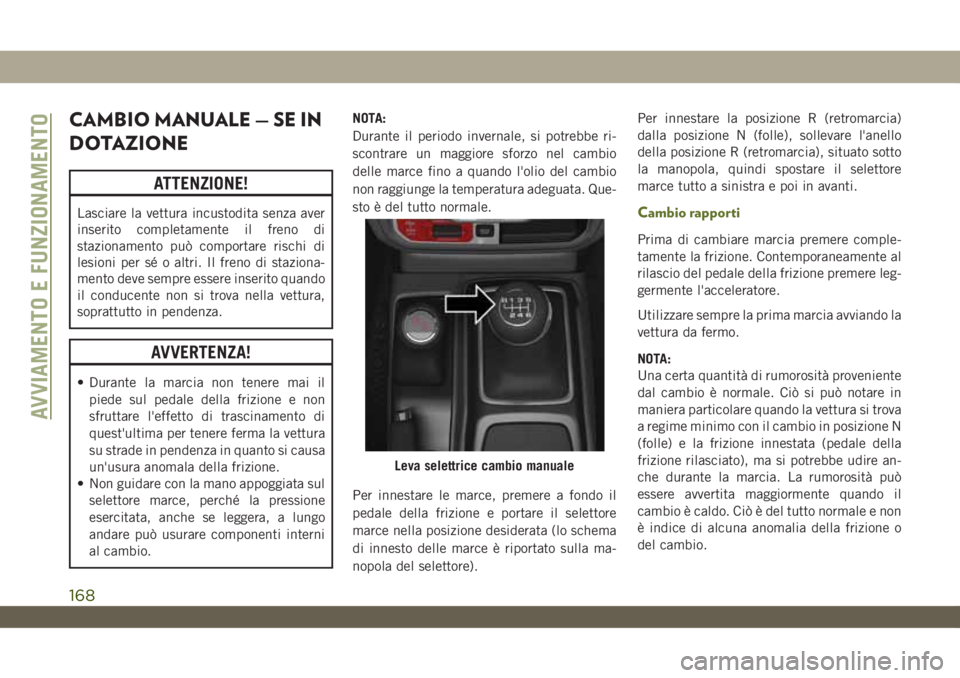 JEEP WRANGLER UNLIMITED 2019  Libretto Uso Manutenzione (in Italian) CAMBIO MANUALE — SE IN
DOTAZIONE
ATTENZIONE!
Lasciare la vettura incustodita senza aver
inserito completamente il freno di
stazionamento può comportare rischi di
lesioni per sé o altri. Il freno d