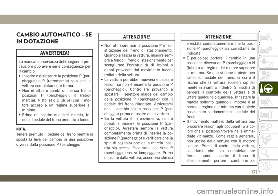 JEEP WRANGLER UNLIMITED 2019  Libretto Uso Manutenzione (in Italian) CAMBIO AUTOMATICO – SE
IN DOTAZIONE
AVVERTENZA!
La mancata osservanza delle seguenti pre-
cauzioni può avere serie conseguenze per
il cambio.
• Inserire o disinserire la posizione P (par-
cheggio