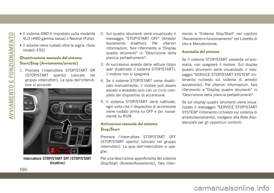 JEEP WRANGLER UNLIMITED 2019 Libretto Uso Manutenzione (in Italian) • Il sistema 4WD è impostato sulla modalità
4LO (4WD gamma bassa) o Neutral (Folle).
• Il volante viene ruotato oltre la soglia. (Solo
modelli ESS)
Disattivazione manuale del sistema
Start/Stop JEEP WRANGLER UNLIMITED 2019 Libretto Uso Manutenzione (in Italian) • Il sistema 4WD è impostato sulla modalità
4LO (4WD gamma bassa) o Neutral (Folle).
• Il volante viene ruotato oltre la soglia. (Solo
modelli ESS)
Disattivazione manuale del sistema
Start/Stop
