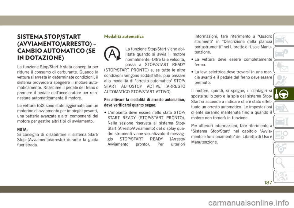 JEEP WRANGLER UNLIMITED 2019 Libretto Uso Manutenzione (in Italian) SISTEMA STOP/START
(AVVIAMENTO/ARRESTO) –
CAMBIO AUTOMATICO (SE
IN DOTAZIONE)
La funzione Stop/Start è stata concepita per
ridurre il consumo di carburante. Quando la
vettura si arresta in determin JEEP WRANGLER UNLIMITED 2019 Libretto Uso Manutenzione (in Italian) SISTEMA STOP/START
(AVVIAMENTO/ARRESTO) –
CAMBIO AUTOMATICO (SE
IN DOTAZIONE)
La funzione Stop/Start è stata concepita per
ridurre il consumo di carburante. Quando la
vettura si arresta in determin