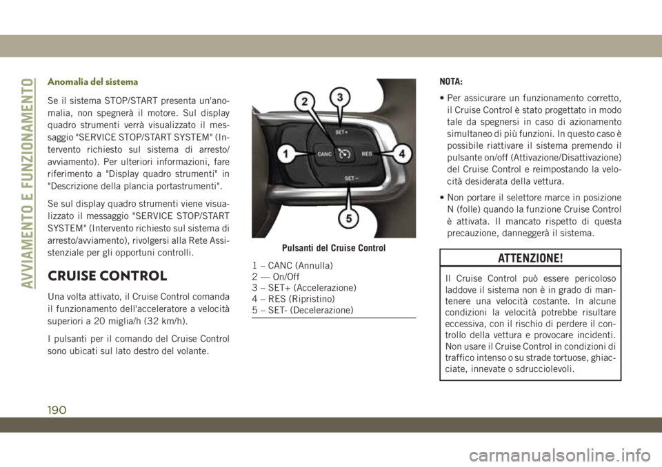 JEEP WRANGLER UNLIMITED 2019 Libretto Uso Manutenzione (in Italian) Anomalia del sistema
Se il sistema STOP/START presenta un'ano-
malia, non spegnerà il motore. Sul display
quadro strumenti verrà visualizzato il mes-
saggio "SERVICE STOP/START SYSTEM" ( JEEP WRANGLER UNLIMITED 2019 Libretto Uso Manutenzione (in Italian) Anomalia del sistema
Se il sistema STOP/START presenta un'ano-
malia, non spegnerà il motore. Sul display
quadro strumenti verrà visualizzato il mes-
saggio "SERVICE STOP/START SYSTEM" (