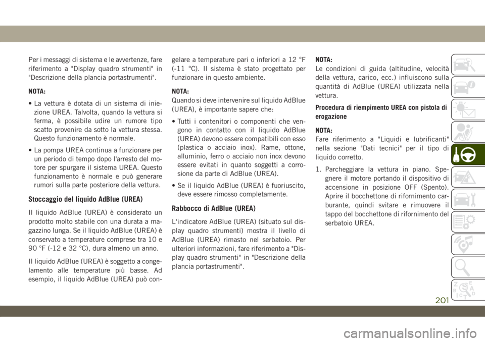 JEEP WRANGLER UNLIMITED 2019 Libretto Uso Manutenzione (in Italian) Per i messaggi di sistema e le avvertenze, fare
riferimento a "Display quadro strumenti" in
"Descrizione della plancia portastrumenti".
NOTA:
• La vettura è dotata di un sistema di JEEP WRANGLER UNLIMITED 2019 Libretto Uso Manutenzione (in Italian) Per i messaggi di sistema e le avvertenze, fare
riferimento a "Display quadro strumenti" in
"Descrizione della plancia portastrumenti".
NOTA:
• La vettura è dotata di un sistema di