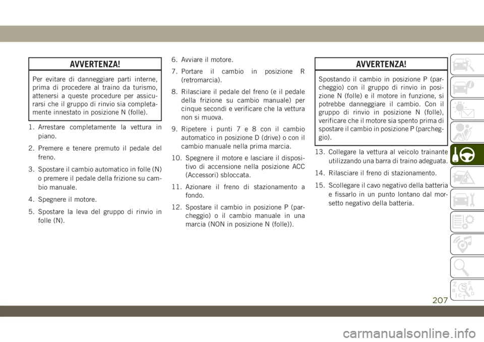 JEEP WRANGLER UNLIMITED 2019 Libretto Uso Manutenzione (in Italian) AVVERTENZA!
Per evitare di danneggiare parti interne,
prima di procedere al traino da turismo,
attenersi a queste procedure per assicu-
rarsi che il gruppo di rinvio sia completa-
mente innestato in p JEEP WRANGLER UNLIMITED 2019 Libretto Uso Manutenzione (in Italian) AVVERTENZA!
Per evitare di danneggiare parti interne,
prima di procedere al traino da turismo,
attenersi a queste procedure per assicu-
rarsi che il gruppo di rinvio sia completa-
mente innestato in p