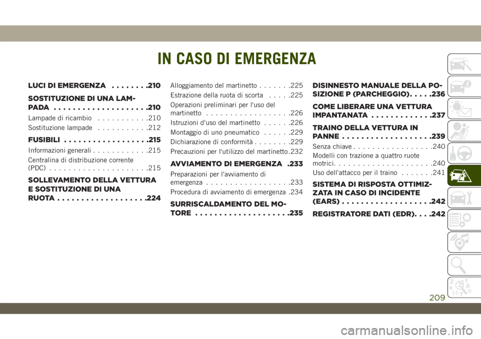 JEEP WRANGLER UNLIMITED 2019 Libretto Uso Manutenzione (in Italian) IN CASO DI EMERGENZA
LUCI DI EMERGENZA........210
SOSTITUZIONE DI UNA LAM-
PADA ....................210
Lampade di ricambio...........210
Sostituzione lampade...........212
FUSIBILI..................2 JEEP WRANGLER UNLIMITED 2019 Libretto Uso Manutenzione (in Italian) IN CASO DI EMERGENZA
LUCI DI EMERGENZA........210
SOSTITUZIONE DI UNA LAM-
PADA ....................210
Lampade di ricambio...........210
Sostituzione lampade...........212
FUSIBILI..................2