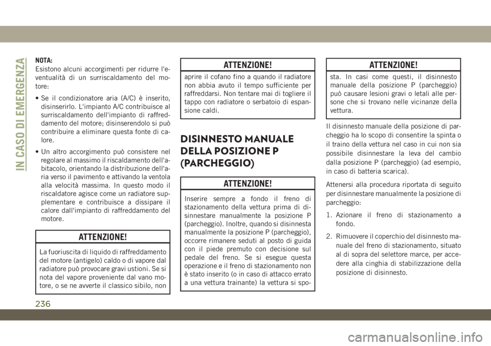 JEEP WRANGLER UNLIMITED 2019 Libretto Uso Manutenzione (in Italian) NOTA:
Esistono alcuni accorgimenti per ridurre l'e-
ventualità di un surriscaldamento del mo-
tore:
• Se il condizionatore aria (A/C) è inserito,
disinserirlo. L'impianto A/C contribuisce JEEP WRANGLER UNLIMITED 2019 Libretto Uso Manutenzione (in Italian) NOTA:
Esistono alcuni accorgimenti per ridurre l'e-
ventualità di un surriscaldamento del mo-
tore:
• Se il condizionatore aria (A/C) è inserito,
disinserirlo. L'impianto A/C contribuisce