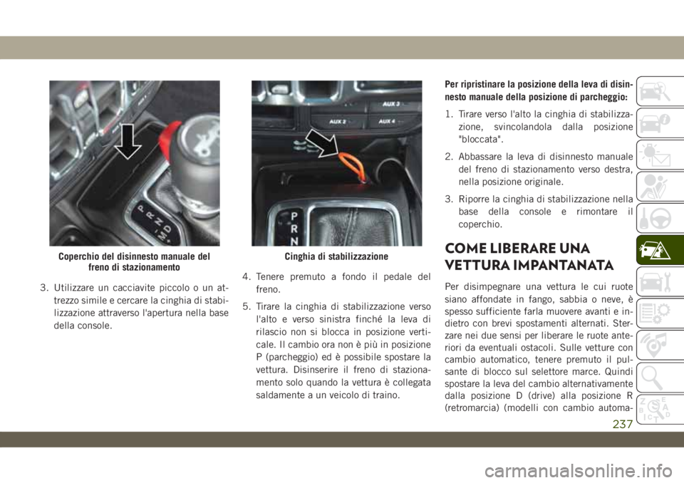JEEP WRANGLER UNLIMITED 2019 Libretto Uso Manutenzione (in Italian) 3. Utilizzare un cacciavite piccolo o un at-
trezzo simile e cercare la cinghia di stabi-
lizzazione attraverso l'apertura nella base
della console.4. Tenere premuto a fondo il pedale del
freno.
5 JEEP WRANGLER UNLIMITED 2019 Libretto Uso Manutenzione (in Italian) 3. Utilizzare un cacciavite piccolo o un at-
trezzo simile e cercare la cinghia di stabi-
lizzazione attraverso l'apertura nella base
della console.4. Tenere premuto a fondo il pedale del
freno.
5