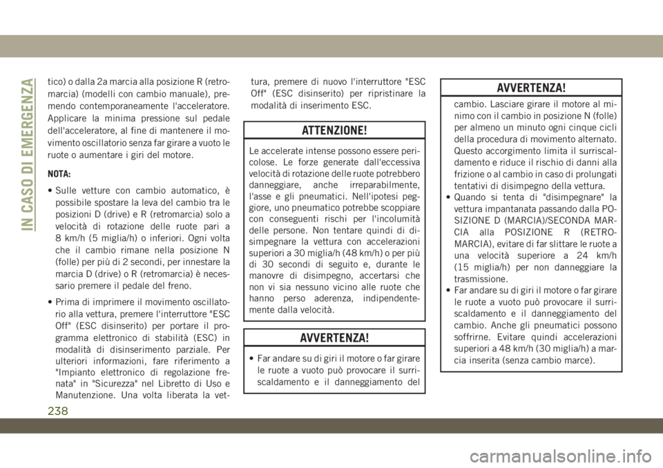 JEEP WRANGLER UNLIMITED 2019 Libretto Uso Manutenzione (in Italian) tico) o dalla 2a marcia alla posizione R (retro-
marcia) (modelli con cambio manuale), pre-
mendo contemporaneamente l'acceleratore.
Applicare la minima pressione sul pedale
dell'acceleratore, JEEP WRANGLER UNLIMITED 2019 Libretto Uso Manutenzione (in Italian) tico) o dalla 2a marcia alla posizione R (retro-
marcia) (modelli con cambio manuale), pre-
mendo contemporaneamente l'acceleratore.
Applicare la minima pressione sul pedale
dell'acceleratore,