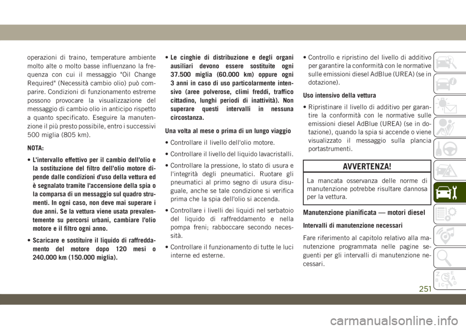 JEEP WRANGLER UNLIMITED 2019 Libretto Uso Manutenzione (in Italian) operazioni di traino, temperature ambiente
molto alte o molto basse influenzano la fre-
quenza con cui il messaggio "Oil Change
Required" (Necessità cambio olio) può com-
parire. Condizioni JEEP WRANGLER UNLIMITED 2019 Libretto Uso Manutenzione (in Italian) operazioni di traino, temperature ambiente
molto alte o molto basse influenzano la fre-
quenza con cui il messaggio "Oil Change
Required" (Necessità cambio olio) può com-
parire. Condizioni
