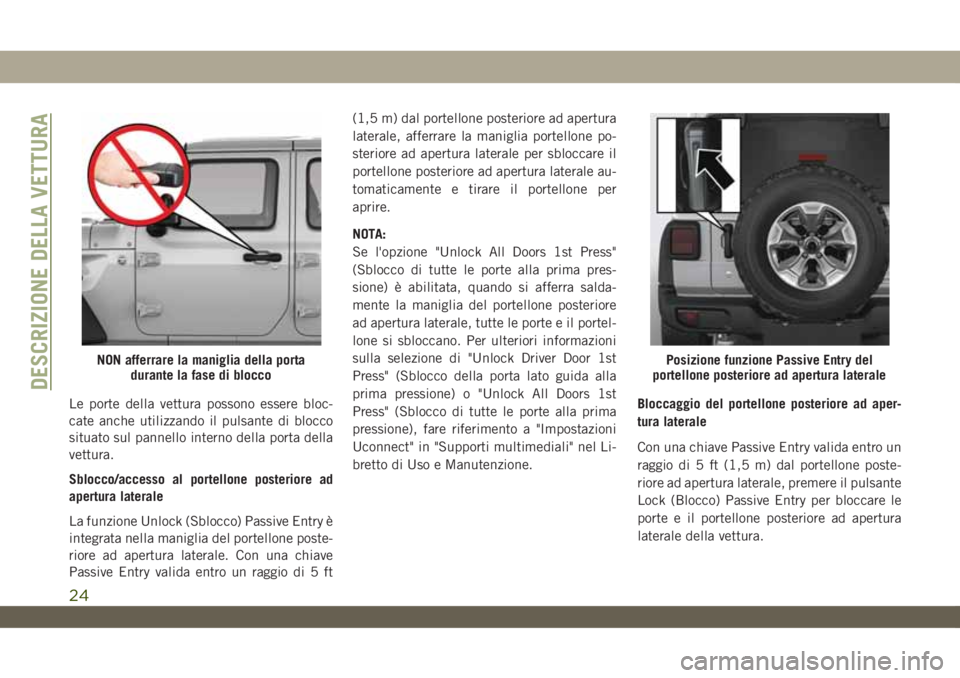 JEEP WRANGLER UNLIMITED 2019 Libretto Uso Manutenzione (in Italian) Le porte della vettura possono essere bloc-
cate anche utilizzando il pulsante di blocco
situato sul pannello interno della porta della
vettura.
Sblocco/accesso al portellone posteriore ad
apertura la JEEP WRANGLER UNLIMITED 2019 Libretto Uso Manutenzione (in Italian) Le porte della vettura possono essere bloc-
cate anche utilizzando il pulsante di blocco
situato sul pannello interno della porta della
vettura.
Sblocco/accesso al portellone posteriore ad
apertura la