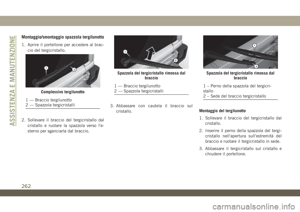 JEEP WRANGLER UNLIMITED 2019  Libretto Uso Manutenzione (in Italian) Montaggio/smontaggio spazzola tergilunotto
1. Aprire il portellone per accedere al brac-
cio del tergicristallo.
2. Sollevare il braccio del tergicristallo dal
cristallo e ruotare la spazzola verso l&