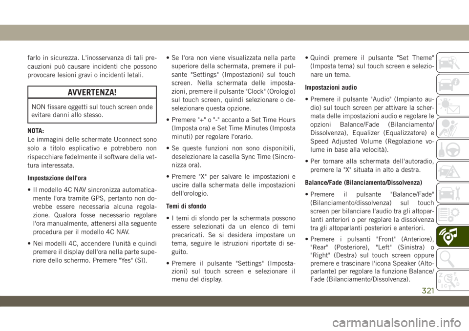 JEEP WRANGLER UNLIMITED 2019  Libretto Uso Manutenzione (in Italian) farlo in sicurezza. L'inosservanza di tali pre-
cauzioni può causare incidenti che possono
provocare lesioni gravi o incidenti letali.
AVVERTENZA!
NON fissare oggetti sul touch screen onde
evitar