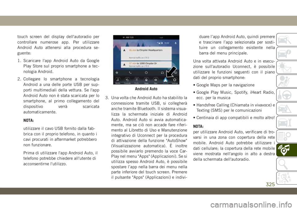 JEEP WRANGLER UNLIMITED 2019  Libretto Uso Manutenzione (in Italian) touch screen del display dell'autoradio per
controllare numerose app. Per utilizzare
Android Auto attenersi alla procedura se-
guente:
1. Scaricare l'app Android Auto da Google
Play Store sul 