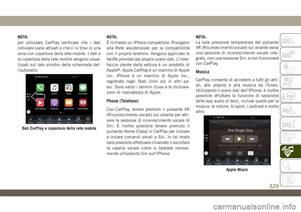 JEEP WRANGLER UNLIMITED 2019 Libretto Uso Manutenzione (in Italian) NOTA:
per utilizzare CarPlay verificare che i dati
cellulare siano attivati e che ci si trovi in una
zona con copertura della rete mobile. I dati e
la copertura della rete mobile vengono visua-
lizzat JEEP WRANGLER UNLIMITED 2019 Libretto Uso Manutenzione (in Italian) NOTA:
per utilizzare CarPlay verificare che i dati
cellulare siano attivati e che ci si trovi in una
zona con copertura della rete mobile. I dati e
la copertura della rete mobile vengono visua-
lizzat