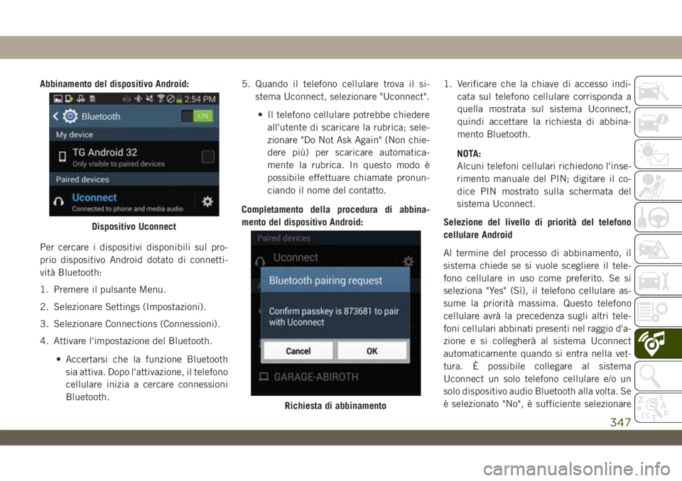 JEEP WRANGLER UNLIMITED 2019 Libretto Uso Manutenzione (in Italian) Abbinamento del dispositivo Android:
Per cercare i dispositivi disponibili sul pro-
prio dispositivo Android dotato di connetti-
vità Bluetooth:
1. Premere il pulsante Menu.
2. Selezionare Settings ( JEEP WRANGLER UNLIMITED 2019 Libretto Uso Manutenzione (in Italian) Abbinamento del dispositivo Android:
Per cercare i dispositivi disponibili sul pro-
prio dispositivo Android dotato di connetti-
vità Bluetooth:
1. Premere il pulsante Menu.
2. Selezionare Settings (