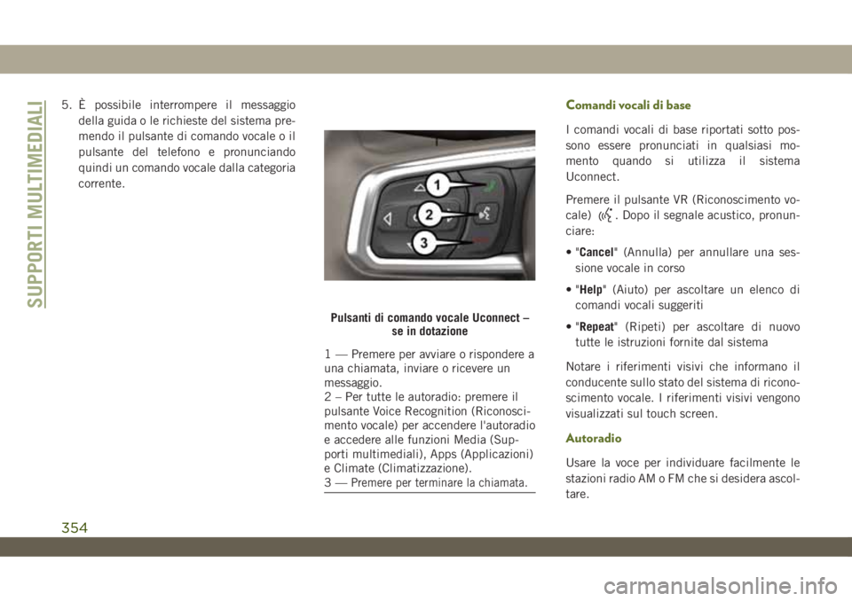 JEEP WRANGLER UNLIMITED 2019 Libretto Uso Manutenzione (in Italian) 5. È possibile interrompere il messaggio
della guida o le richieste del sistema pre-
mendo il pulsante di comando vocale o il
pulsante del telefono e pronunciando
quindi un comando vocale dalla categ JEEP WRANGLER UNLIMITED 2019 Libretto Uso Manutenzione (in Italian) 5. È possibile interrompere il messaggio
della guida o le richieste del sistema pre-
mendo il pulsante di comando vocale o il
pulsante del telefono e pronunciando
quindi un comando vocale dalla categ