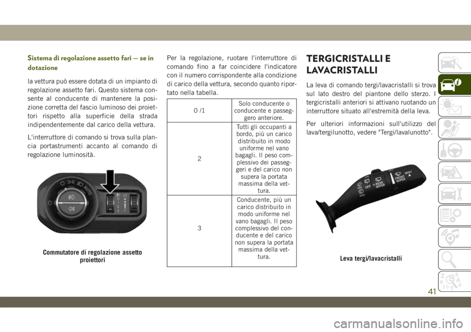 JEEP WRANGLER UNLIMITED 2019 Libretto Uso Manutenzione (in Italian) Sistema di regolazione assetto fari — se in
dotazione
la vettura può essere dotata di un impianto di
regolazione assetto fari. Questo sistema con-
sente al conducente di mantenere la posi-
zione co JEEP WRANGLER UNLIMITED 2019 Libretto Uso Manutenzione (in Italian) Sistema di regolazione assetto fari — se in
dotazione
la vettura può essere dotata di un impianto di
regolazione assetto fari. Questo sistema con-
sente al conducente di mantenere la posi-
zione co