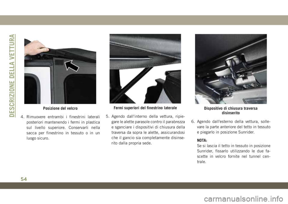 JEEP WRANGLER UNLIMITED 2019  Libretto Uso Manutenzione (in Italian) 4. Rimuovere entrambi i finestrini laterali
posteriori mantenendo i fermi in plastica
sul livello superiore. Conservarli nella
sacca per finestrino in tessuto o in un
luogo sicuro.5. Agendo dall'i