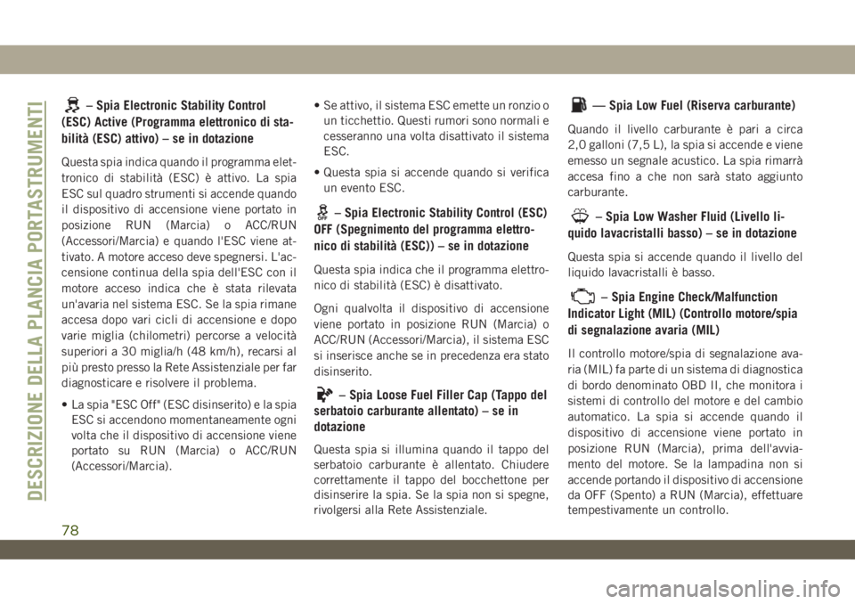 JEEP WRANGLER UNLIMITED 2019 Libretto Uso Manutenzione (in Italian) – Spia Electronic Stability Control
(ESC) Active (Programma elettronico di sta-
bilità (ESC) attivo) – se in dotazione
Questa spia indica quando il programma elet-
tronico di stabilità (ESC) è JEEP WRANGLER UNLIMITED 2019 Libretto Uso Manutenzione (in Italian) – Spia Electronic Stability Control
(ESC) Active (Programma elettronico di sta-
bilità (ESC) attivo) – se in dotazione
Questa spia indica quando il programma elet-
tronico di stabilità (ESC) è