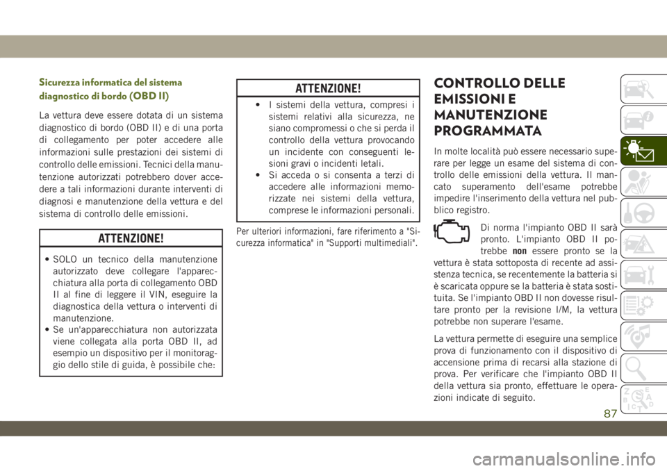 JEEP WRANGLER UNLIMITED 2019 Libretto Uso Manutenzione (in Italian) Sicurezza informatica del sistema
diagnostico di bordo (OBD II)
La vettura deve essere dotata di un sistema
diagnostico di bordo (OBD II) e di una porta
di collegamento per poter accedere alle
informa JEEP WRANGLER UNLIMITED 2019 Libretto Uso Manutenzione (in Italian) Sicurezza informatica del sistema
diagnostico di bordo (OBD II)
La vettura deve essere dotata di un sistema
diagnostico di bordo (OBD II) e di una porta
di collegamento per poter accedere alle
informa