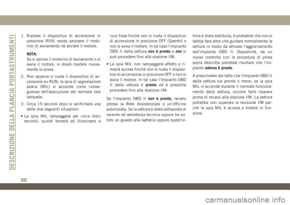 JEEP WRANGLER UNLIMITED 2019 Libretto Uso Manutenzione (in Italian) 1. Ruotare il dispositivo di accensione in
posizione RUN, senza azionare il moto-
rino di avviamento né avviare il motore.
NOTA:
Se si aziona il motorino di avviamento o si
avvia il motore, si dovrà JEEP WRANGLER UNLIMITED 2019 Libretto Uso Manutenzione (in Italian) 1. Ruotare il dispositivo di accensione in
posizione RUN, senza azionare il moto-
rino di avviamento né avviare il motore.
NOTA:
Se si aziona il motorino di avviamento o si
avvia il motore, si dovrà