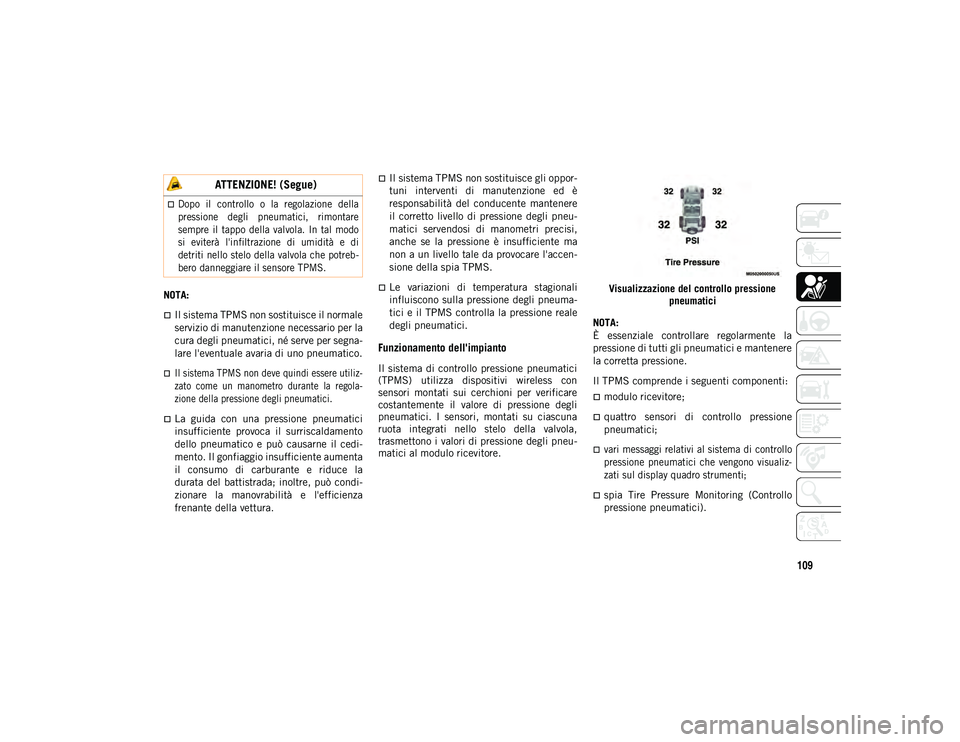JEEP WRANGLER UNLIMITED 2021  Libretto Uso Manutenzione (in Italian) 109
NOTA:
Il sistema TPMS non sostituisce il normale
servizio di manutenzione necessario per la
cura degli pneumatici, né serve per segna-
lare l'eventuale avaria di uno pneumatico.

Il sis