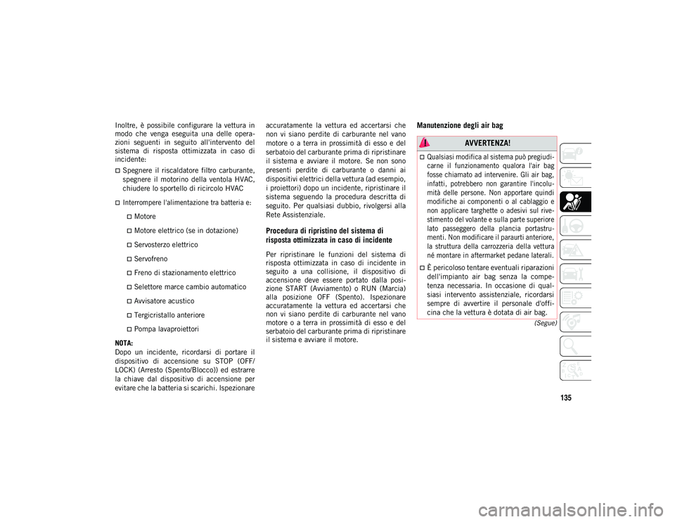 JEEP WRANGLER UNLIMITED 2021 Libretto Uso Manutenzione (in Italian) 135
(Segue)
Inoltre, è possibile configurare la vettura in
modo che venga eseguita una delle opera-
zioni seguenti in seguito all'intervento del
sistema di risposta ottimizzat JEEP WRANGLER UNLIMITED 2021 Libretto Uso Manutenzione (in Italian) 135
(Segue)
Inoltre, è possibile configurare la vettura in
modo che venga eseguita una delle opera-
zioni seguenti in seguito all'intervento del
sistema di risposta ottimizzat