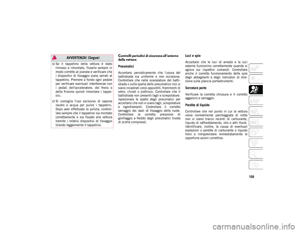 JEEP WRANGLER UNLIMITED 2021 Libretto Uso Manutenzione (in Italian) 159
Controlli periodici di sicurezza all'esterno
della vettura
Pneumatici
Accertarsi periodicamente che l'usura del
battistrada sia uniforme e non eccessiva.
Controllare che nelle JEEP WRANGLER UNLIMITED 2021 Libretto Uso Manutenzione (in Italian) 159
Controlli periodici di sicurezza all'esterno
della vettura
Pneumatici
Accertarsi periodicamente che l'usura del
battistrada sia uniforme e non eccessiva.
Controllare che nelle