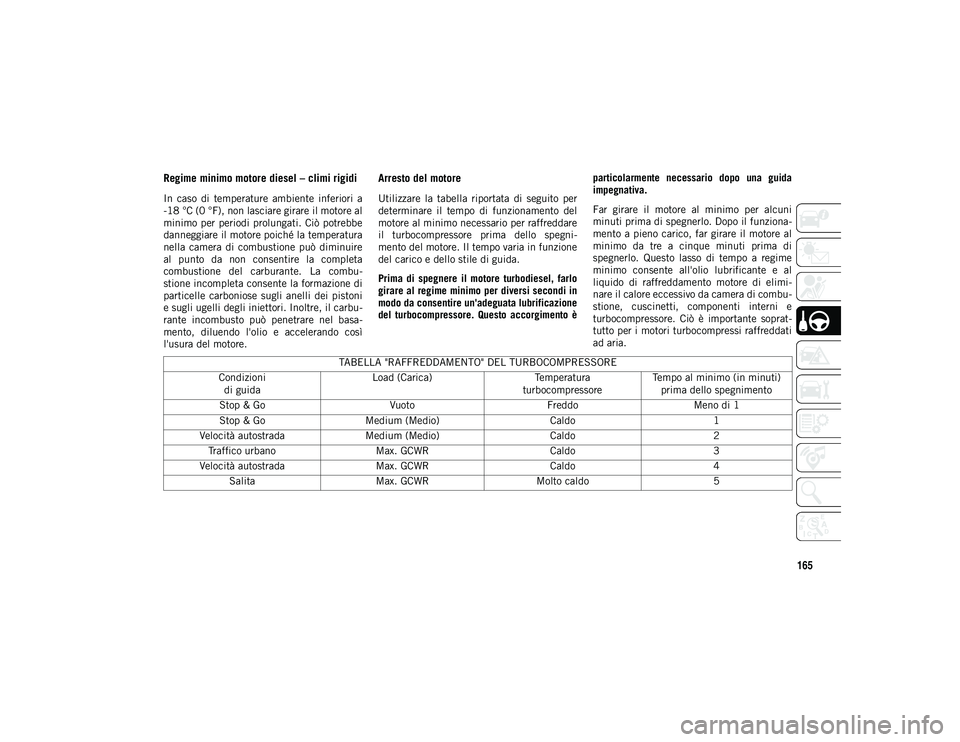 JEEP WRANGLER UNLIMITED 2021 Libretto Uso Manutenzione (in Italian) 165
Regime minimo motore diesel – climi rigidi
In caso di temperature ambiente inferiori a
-18 °C (0 °F), non lasciare girare il motore al
minimo per periodi prolungati. Ciò potrebbe
dann JEEP WRANGLER UNLIMITED 2021 Libretto Uso Manutenzione (in Italian) 165
Regime minimo motore diesel – climi rigidi
In caso di temperature ambiente inferiori a
-18 °C (0 °F), non lasciare girare il motore al
minimo per periodi prolungati. Ciò potrebbe
dann