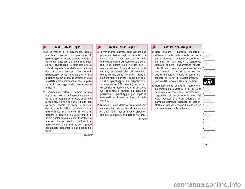 JEEP WRANGLER UNLIMITED 2021 Libretto Uso Manutenzione (in Italian) 167
(Segue)
(Segue)
Se la vettura è in movimento, non è
possibile inserire la posizione P
(parcheggio). Arrestare sempre la vettura
completamente prima di inserire la posi -
zione P JEEP WRANGLER UNLIMITED 2021 Libretto Uso Manutenzione (in Italian) 167
(Segue)
(Segue)
Se la vettura è in movimento, non è
possibile inserire la posizione P
(parcheggio). Arrestare sempre la vettura
completamente prima di inserire la posi -
zione P