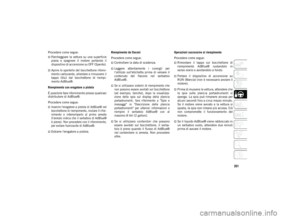 JEEP WRANGLER UNLIMITED 2021 Libretto Uso Manutenzione (in Italian) 201
Procedere come segue:
Parcheggiare la vettura su una superficie
piana e spegnere il motore portando il
dispositivo di accensione su OFF (Spento).
Aprire lo sportello del bocchetto JEEP WRANGLER UNLIMITED 2021 Libretto Uso Manutenzione (in Italian) 201
Procedere come segue:
Parcheggiare la vettura su una superficie
piana e spegnere il motore portando il
dispositivo di accensione su OFF (Spento).
Aprire lo sportello del bocchetto