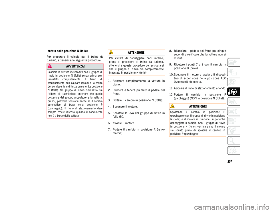 JEEP WRANGLER UNLIMITED 2021 Libretto Uso Manutenzione (in Italian) 207
Innesto della posizione N (folle)
Per preparare il veicolo per il traino da
turismo, attenersi alla seguente procedura:1. Arrestare completamente la vettura inpiano.
2. Premere e ten JEEP WRANGLER UNLIMITED 2021 Libretto Uso Manutenzione (in Italian) 207
Innesto della posizione N (folle)
Per preparare il veicolo per il traino da
turismo, attenersi alla seguente procedura:1. Arrestare completamente la vettura inpiano.
2. Premere e ten