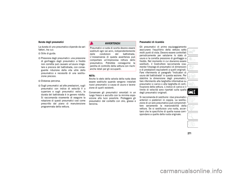 JEEP WRANGLER UNLIMITED 2021 Libretto Uso Manutenzione (in Italian) 271
Durata degli pneumatici
La durata di uno pneumatico dipende da vari
fattori, tra cui:
Stile di guida.
Pressione degli pneumatici: una pressione
di gonfiaggio degli pneumatici a freddo JEEP WRANGLER UNLIMITED 2021 Libretto Uso Manutenzione (in Italian) 271
Durata degli pneumatici
La durata di uno pneumatico dipende da vari
fattori, tra cui:
Stile di guida.
Pressione degli pneumatici: una pressione
di gonfiaggio degli pneumatici a freddo