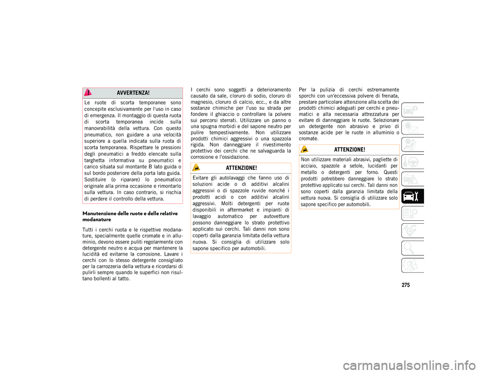 JEEP WRANGLER UNLIMITED 2021 Libretto Uso Manutenzione (in Italian) 275
Manutenzione delle ruote e delle relative
modanature
Tutti i cerchi ruota e le rispettive modana-
ture, specialmente quelle cromate e in allu -
minio, devono essere puliti regolarmente JEEP WRANGLER UNLIMITED 2021 Libretto Uso Manutenzione (in Italian) 275
Manutenzione delle ruote e delle relative
modanature
Tutti i cerchi ruota e le rispettive modana-
ture, specialmente quelle cromate e in allu -
minio, devono essere puliti regolarmente