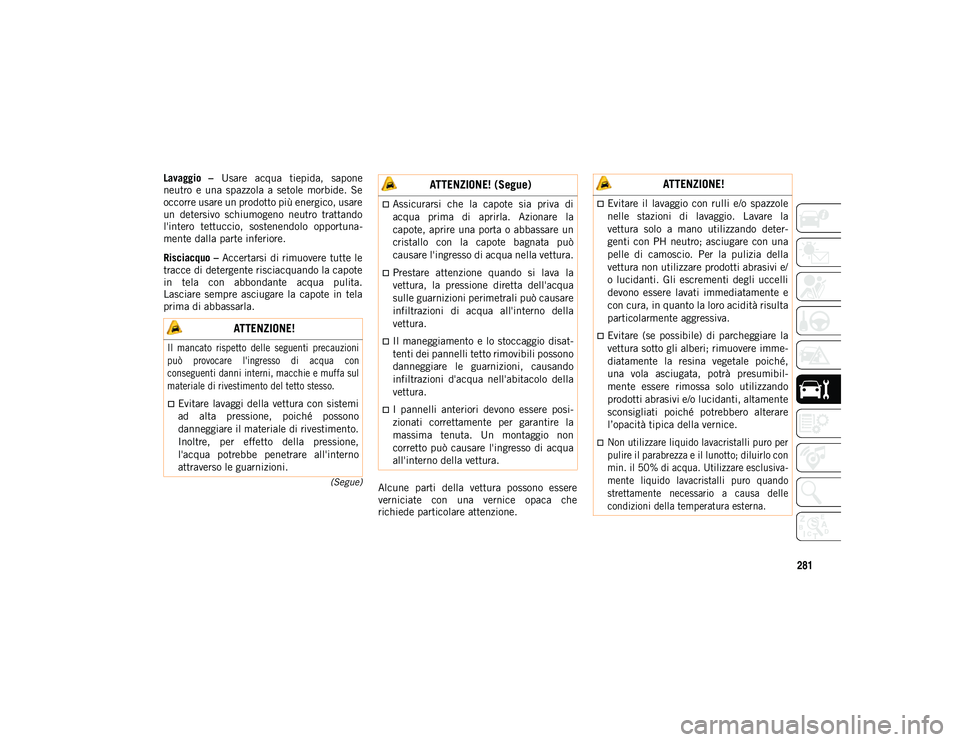 JEEP WRANGLER UNLIMITED 2021 Libretto Uso Manutenzione (in Italian) 281
(Segue)
Lavaggio – Usare acqua tiepida, sapone
neutro e una spazzola a setole morbide. Se
occorre usare un prodotto più energico, usare
un detersivo schiumogeno neutro trattando JEEP WRANGLER UNLIMITED 2021 Libretto Uso Manutenzione (in Italian) 281
(Segue)
Lavaggio – Usare acqua tiepida, sapone
neutro e una spazzola a setole morbide. Se
occorre usare un prodotto più energico, usare
un detersivo schiumogeno neutro trattando
