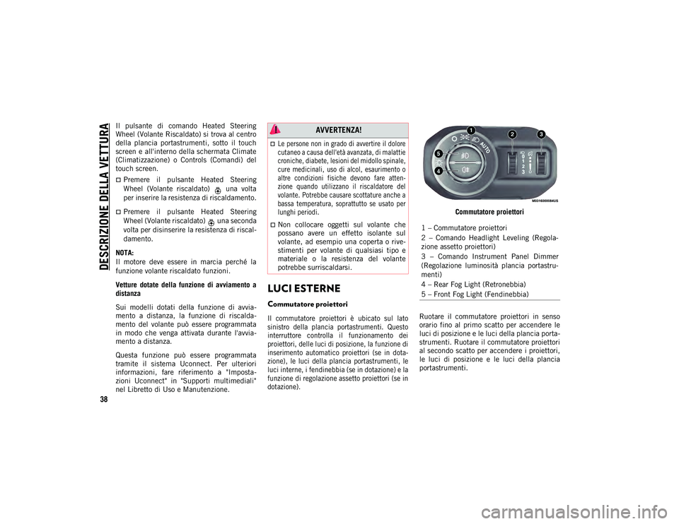 JEEP WRANGLER UNLIMITED 2020 Libretto Uso Manutenzione (in Italian) DESCRIZIONE DELLA VETTURA
38
Il pulsante di comando Heated Steering
Wheel (Volante Riscaldato) si trova al centro
della plancia portastrumenti, sotto il touch
screen e all'interno della JEEP WRANGLER UNLIMITED 2020 Libretto Uso Manutenzione (in Italian) DESCRIZIONE DELLA VETTURA
38
Il pulsante di comando Heated Steering
Wheel (Volante Riscaldato) si trova al centro
della plancia portastrumenti, sotto il touch
screen e all'interno della