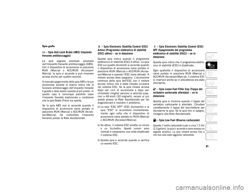 JEEP WRANGLER UNLIMITED 2020 Libretto Uso Manutenzione (in Italian) 81
Spie gialle – Spia Anti-Lock Brake (ABS) (Impianto
frenante antibloccaggio)
La spia segnala eventuali anomalie
nell'impianto frenante antibloccaggio (ABS).
Con il dispositivo di accensi JEEP WRANGLER UNLIMITED 2020 Libretto Uso Manutenzione (in Italian) 81
Spie gialle – Spia Anti-Lock Brake (ABS) (Impianto
frenante antibloccaggio)
La spia segnala eventuali anomalie
nell'impianto frenante antibloccaggio (ABS).
Con il dispositivo di accensi