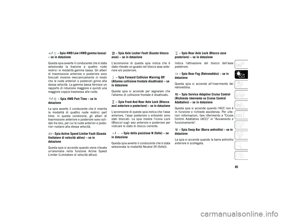 JEEP WRANGLER UNLIMITED 2020 Libretto Uso Manutenzione (in Italian) 85
/ – Spia 4WD Low (4WD gamma bassa)
– se in dotazione
Questa spia avverte il conducente che è stata
selezionata la trazione a quattro ruote
motrici in modalità gamma bassa. Gli alberi
JEEP WRANGLER UNLIMITED 2020 Libretto Uso Manutenzione (in Italian) 85
/ – Spia 4WD Low (4WD gamma bassa)
– se in dotazione
Questa spia avverte il conducente che è stata
selezionata la trazione a quattro ruote
motrici in modalità gamma bassa. Gli alberi
