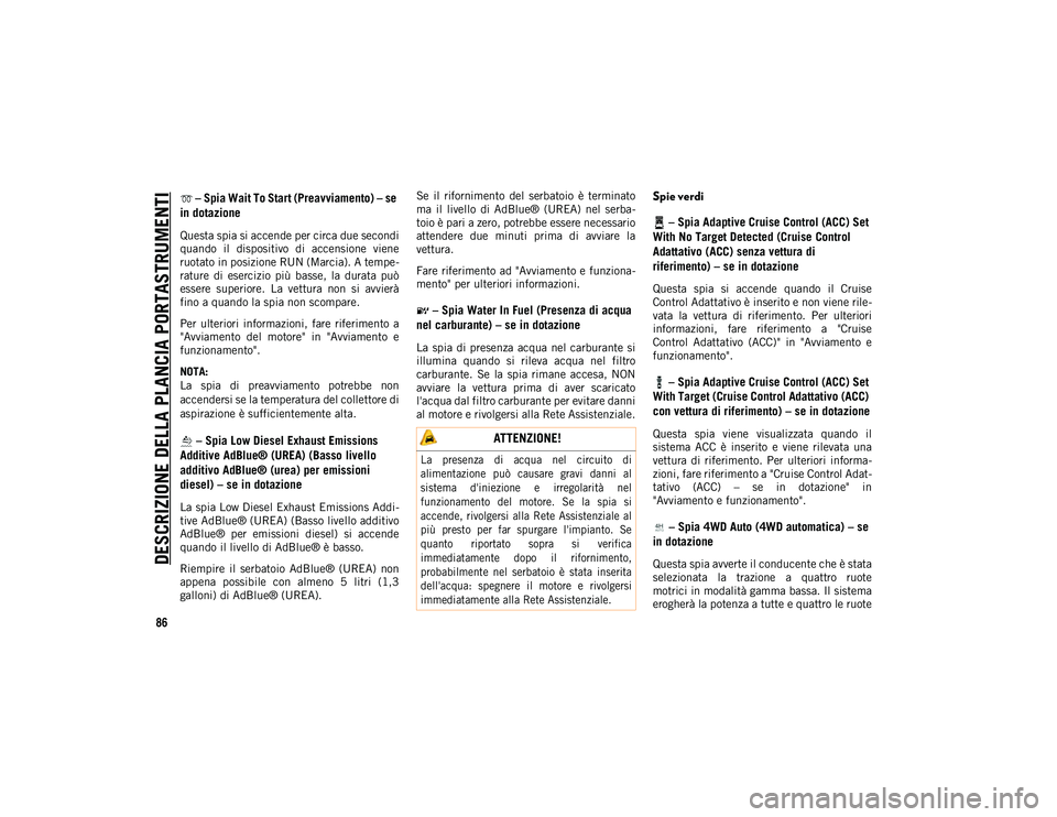 JEEP WRANGLER UNLIMITED 2020 Libretto Uso Manutenzione (in Italian) DESCRIZIONE DELLA PLANCIA PORTASTRUMENTI
86
– Spia Wait To Start (Preavviamento) – se
in dotazione
Questa spia si accende per circa due secondi
quando il dispositivo di accensione viene
ruo JEEP WRANGLER UNLIMITED 2020 Libretto Uso Manutenzione (in Italian) DESCRIZIONE DELLA PLANCIA PORTASTRUMENTI
86
– Spia Wait To Start (Preavviamento) – se
in dotazione
Questa spia si accende per circa due secondi
quando il dispositivo di accensione viene
ruo