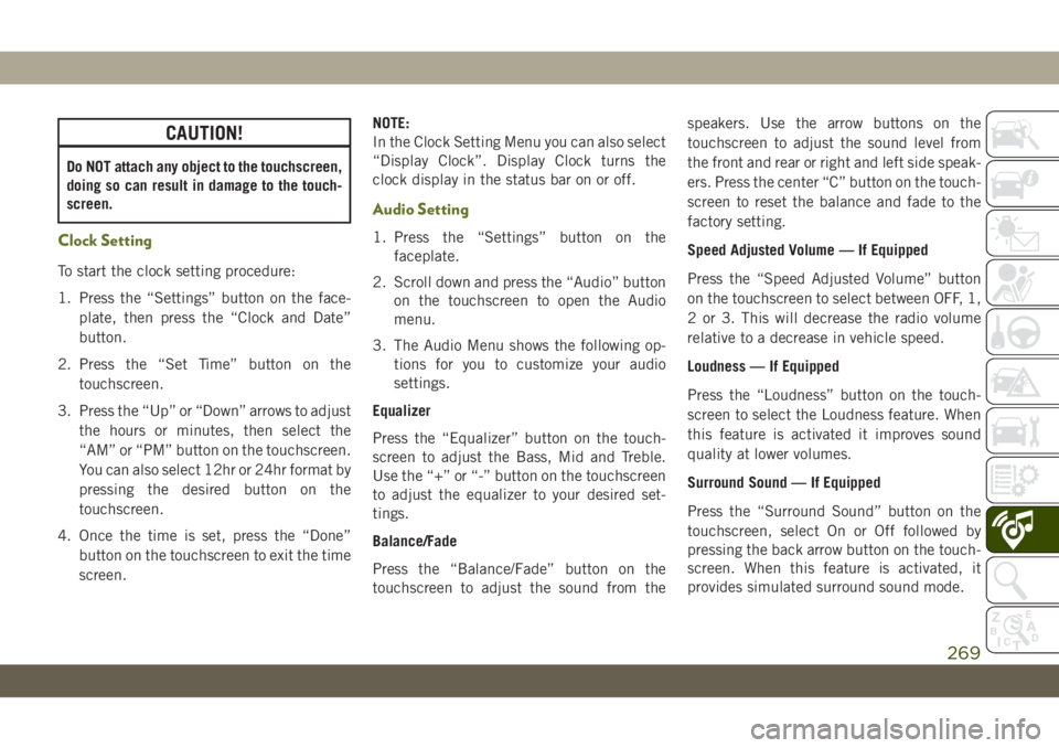 JEEP WRANGLER UNLIMITED 2018  Owner handbook (in English) CAUTION!
Do NOT attach any object to the touchscreen,
doing so can result in damage to the touch-
screen.
Clock Setting
To start the clock setting procedure:
1. Press the “Settings” button on the 