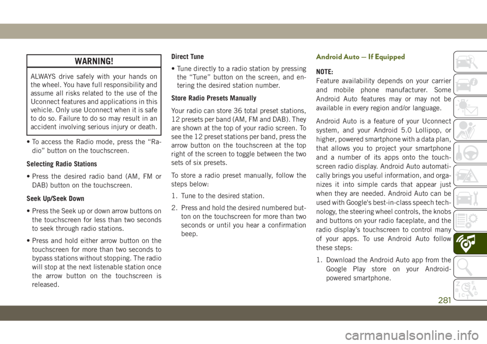 JEEP WRANGLER UNLIMITED 2018 Owner handbook (in English) WARNING!
ALWAYS drive safely with your hands on
the wheel. You have full responsibility and
assume all risks related to the use of the
Uconnect features and applications in this
vehicle. Only use Ucon JEEP WRANGLER UNLIMITED 2018 Owner handbook (in English) WARNING!
ALWAYS drive safely with your hands on
the wheel. You have full responsibility and
assume all risks related to the use of the
Uconnect features and applications in this
vehicle. Only use Ucon