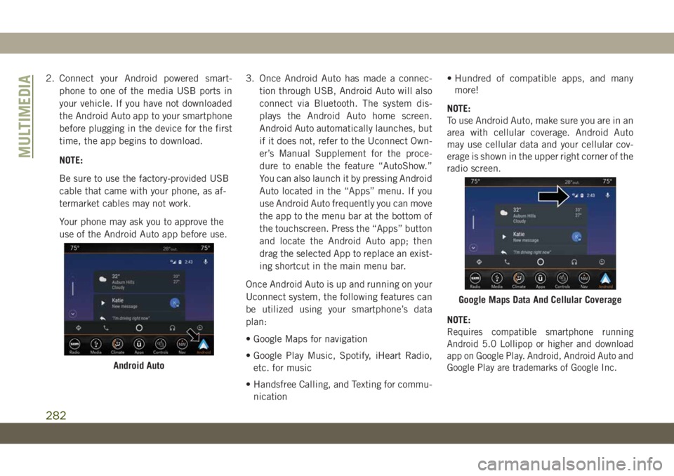 JEEP WRANGLER UNLIMITED 2018 Owner handbook (in English) 2. Connect your Android powered smart-
phone to one of the media USB ports in
your vehicle. If you have not downloaded
the Android Auto app to your smartphone
before plugging in the device for the fir JEEP WRANGLER UNLIMITED 2018 Owner handbook (in English) 2. Connect your Android powered smart-
phone to one of the media USB ports in
your vehicle. If you have not downloaded
the Android Auto app to your smartphone
before plugging in the device for the fir