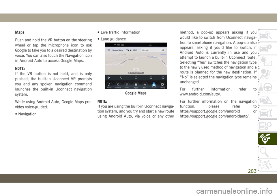 JEEP WRANGLER UNLIMITED 2018 Owner handbook (in English) Maps
Push and hold the VR button on the steering
wheel or tap the microphone icon to ask
Google to take you to a desired destination by
voice. You can also touch the Navigation icon
in Android Auto to JEEP WRANGLER UNLIMITED 2018 Owner handbook (in English) Maps
Push and hold the VR button on the steering
wheel or tap the microphone icon to ask
Google to take you to a desired destination by
voice. You can also touch the Navigation icon
in Android Auto to