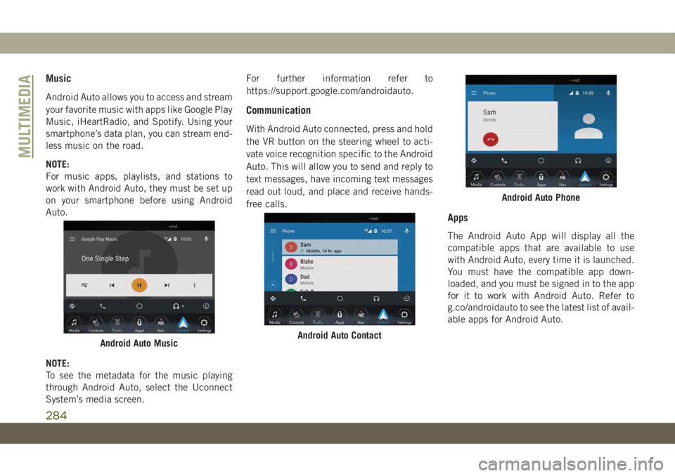 JEEP WRANGLER UNLIMITED 2018 Owner handbook (in English) Music
Android Auto allows you to access and stream
your favorite music with apps like Google Play
Music, iHeartRadio, and Spotify. Using your
smartphone’s data plan, you can stream end-
less music o JEEP WRANGLER UNLIMITED 2018 Owner handbook (in English) Music
Android Auto allows you to access and stream
your favorite music with apps like Google Play
Music, iHeartRadio, and Spotify. Using your
smartphone’s data plan, you can stream end-
less music o