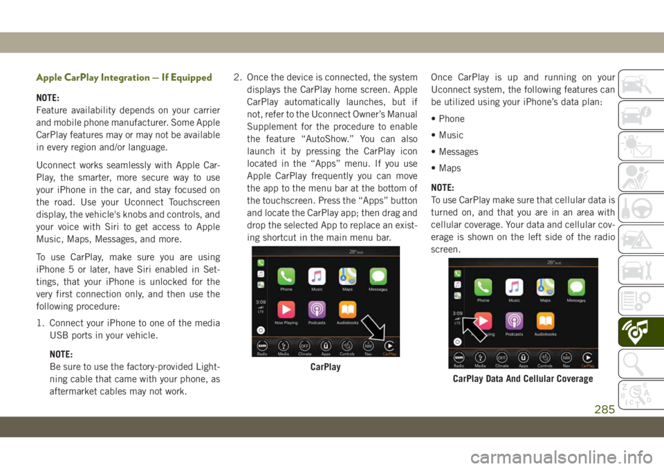 JEEP WRANGLER UNLIMITED 2018 Owner handbook (in English) Apple CarPlay Integration — If Equipped
NOTE:
Feature availability depends on your carrier
and mobile phone manufacturer. Some Apple
CarPlay features may or may not be available
in every region and/ JEEP WRANGLER UNLIMITED 2018 Owner handbook (in English) Apple CarPlay Integration — If Equipped
NOTE:
Feature availability depends on your carrier
and mobile phone manufacturer. Some Apple
CarPlay features may or may not be available
in every region and/