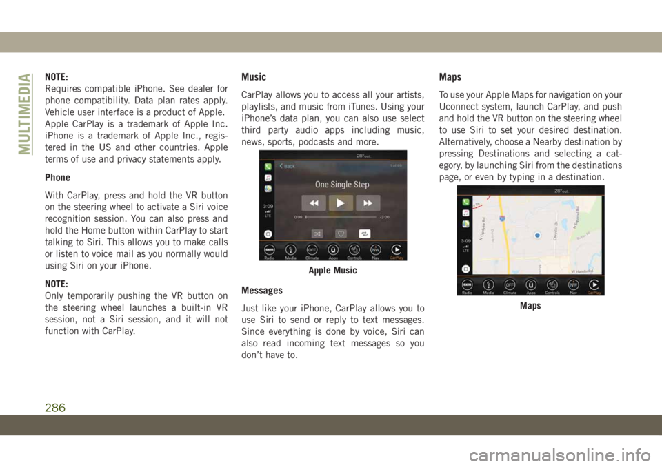 JEEP WRANGLER UNLIMITED 2018 Owner handbook (in English) NOTE:
Requires compatible iPhone. See dealer for
phone compatibility. Data plan rates apply.
Vehicle user interface is a product of Apple.
Apple CarPlay is a trademark of Apple Inc.
iPhone is a tradem JEEP WRANGLER UNLIMITED 2018 Owner handbook (in English) NOTE:
Requires compatible iPhone. See dealer for
phone compatibility. Data plan rates apply.
Vehicle user interface is a product of Apple.
Apple CarPlay is a trademark of Apple Inc.
iPhone is a tradem