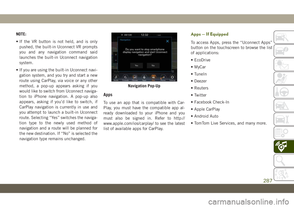 JEEP WRANGLER UNLIMITED 2018 Owner handbook (in English) NOTE:
• If the VR button is not held, and is only
pushed, the built-in Uconnect VR prompts
you and any navigation command said
launches the built-in Uconnect navigation
system.
• If you are using JEEP WRANGLER UNLIMITED 2018 Owner handbook (in English) NOTE:
• If the VR button is not held, and is only
pushed, the built-in Uconnect VR prompts
you and any navigation command said
launches the built-in Uconnect navigation
system.
• If you are using
