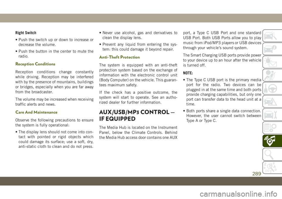 JEEP WRANGLER UNLIMITED 2018 Owner handbook (in English) Right Switch
• Push the switch up or down to increase or
decrease the volume.
• Push the button in the center to mute the
radio.
Reception Conditions
Reception conditions change constantly
while d JEEP WRANGLER UNLIMITED 2018 Owner handbook (in English) Right Switch
• Push the switch up or down to increase or
decrease the volume.
• Push the button in the center to mute the
radio.
Reception Conditions
Reception conditions change constantly
while d