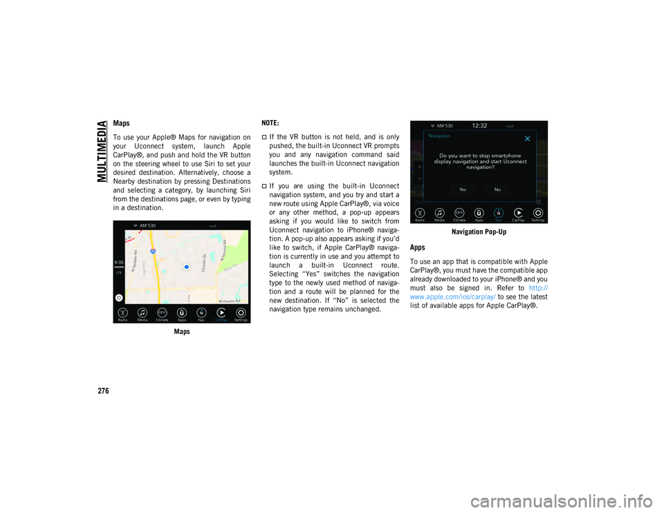 JEEP WRANGLER UNLIMITED 2021 Owner handbook (in English) MULTIMEDIA
276
Maps
To use your Apple® Maps for navigation on
your Uconnect system, launch Apple
CarPlay®, and push and hold the VR button
on the steering wheel to use Siri to set you JEEP WRANGLER UNLIMITED 2021 Owner handbook (in English) MULTIMEDIA
276
Maps
To use your Apple® Maps for navigation on
your Uconnect system, launch Apple
CarPlay®, and push and hold the VR button
on the steering wheel to use Siri to set you