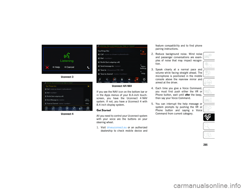 JEEP WRANGLER UNLIMITED 2021  Owner handbook (in English) 295
Uconnect 3
Uconnect 4 Uconnect 4/4 NAV
If you see the NAV icon on the bottom bar or
in  the  Apps  menus  of  your  8.4-inch  touch -
screen,  you  have  the  Uconnect  4 NAV
system.  If  not,  yo