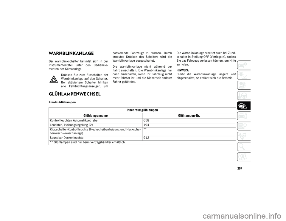 JEEP WRANGLER UNLIMITED 2020 Betriebsanleitung (in German) 207
WARNBLINKANLAGE
Der Warnblinkschalter befindet sich in der
Instrumententafel unter den Bedienele-
menten der Klimaanlage.Drücken Sie zum Einschalten der
Warnblinkanlage auf den Sc JEEP WRANGLER UNLIMITED 2020 Betriebsanleitung (in German) 207
WARNBLINKANLAGE
Der Warnblinkschalter befindet sich in der
Instrumententafel unter den Bedienele-
menten der Klimaanlage.Drücken Sie zum Einschalten der
Warnblinkanlage auf den Sc